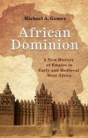 African dominion : a new history of empire in early and medieval West Africa by Michael A. Gomez.